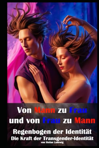 Von Mann zu Frau und von Frau zu Mann I Regenbogen der Identität I Die Kraft der Transgender-Identität: Ein umfassender Leitfaden zu Geschlechtsidentität, Transition und Akzeptanz Von Mann zu Frau und von Frau zu Mann I Regenbogen der Identität I Die Kraft der Transgender-Identität: Ein umfassender Leitfaden zu Geschlechtsidentität, Transition und Akzeptanz von Independently published