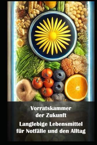 Vorratskammer der Zukunft I Langlebige Lebensmittel für Notfälle und den Alltag: Lang haltbar, gesund und praktisch: Vorräte, die Sinn machen Vorratskammer der Zukunft I Langlebige Lebensmittel für Notfälle und den Alltag: Lang haltbar, gesund und praktisch: Vorräte, die Sinn machen von Independently published