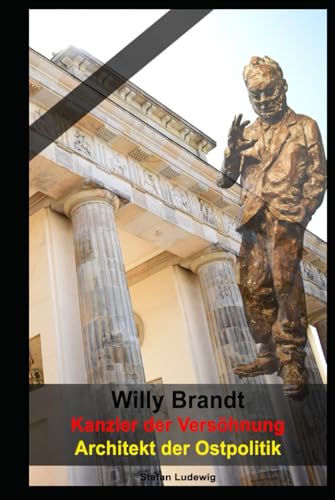 Willy Brandt I Kanzler der Versöhnung I Architekt der Ostpolitik: Vom Widerstandskämpfer zum Staatsmann Willy Brandt I Kanzler der Versöhnung I Architekt der Ostpolitik: Vom Widerstandskämpfer zum Staatsmann von Independently published