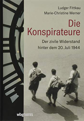 Die Konspirateure: Der zivile Widerstand hinter dem 20. Juli 1944