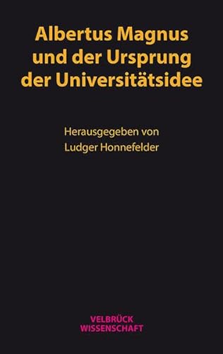 Albertus Magnus und der Ursprung der Universitätsidee: Die Begegnung der Wissenschaftskulturen im 13. Jahrhundert und die Entdeckung des Konzepts der »Bildung durch Wissenschaft«