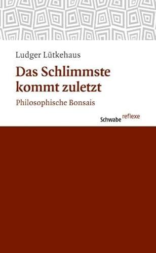 Das Schlimmste kommt zuletzt: Philosophische Bonsais (Schwabe reflexe, Band 16)