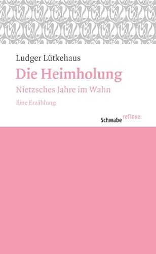 Die Heimholung: Nietzsches Jahre im Wahn. Eine Erzählung (Schwabe reflexe, Band 11)