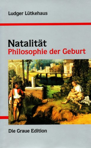 Natalität: Philosophie der Geburt (Die Graue Reihe)