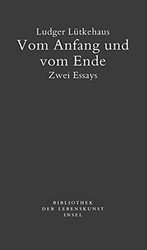 Vom Anfang und vom Ende: Zwei Essays (Bibliothek der Lebenskunst)