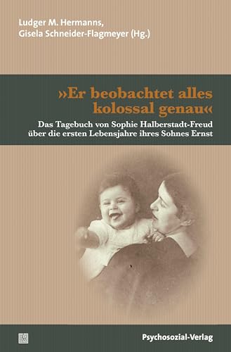 »Er beobachtet alles kolossal genau«: Das Tagebuch von Sophie Halberstadt-Freud über die ersten Lebensjahre ihres Sohnes Ernst (Bibliothek der Psychoanalyse)