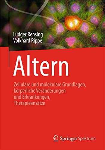 Altern: Zelluläre und molekulare Grundlagen, körperliche Veränderungen und Erkrankungen, Therapieansätze von Springer Spektrum