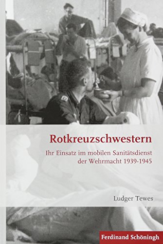 Rotkreuzschwestern: Ihr Einsatz im mobilen Sanitätsdienst der Wehrmacht 1939-1945 (Krieg in der Geschichte) von Brill | Schöningh
