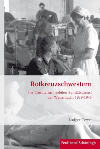 Rotkreuzschwestern: Ihr Einsatz im mobilen Sanitätsdienst der Wehrmacht 1939-1945 (Krieg in der Geschichte) von Brill | Schöningh