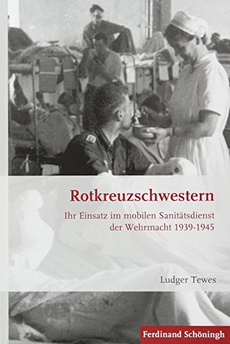 Rotkreuzschwestern: Ihr Einsatz im mobilen Sanitätsdienst der Wehrmacht 1939-1945 (Krieg in der Geschichte)