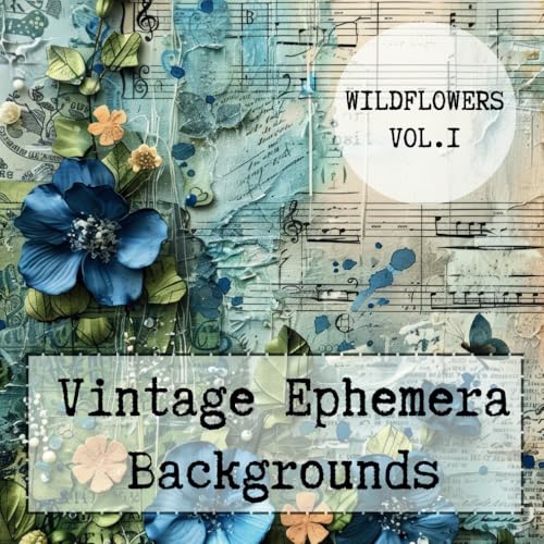 VINTAGE EPHEMERA BACKGROUNDS - WILDFLOWERS- VOL. 1: Premium quality images for collage art, paper crafts, scrapbooking, journaling, mixed media and more. von Independently published