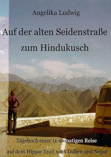 Auf der alten Seidenstraße zum Hindukusch: Tagebuch einer 11-monatigen Reise auf dem Hippie Trail nach Indien und Nepal von epubli