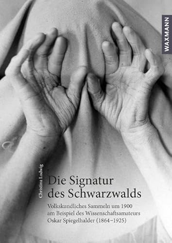 Die Signatur des Schwarzwalds: Volkskundliches Sammeln um 1900 am Beispiel des Wissenschaftsamateurs Oskar Spiegelhalder (1864–1925) (Internationale Hochschulschriften) von Waxmann Verlag GmbH