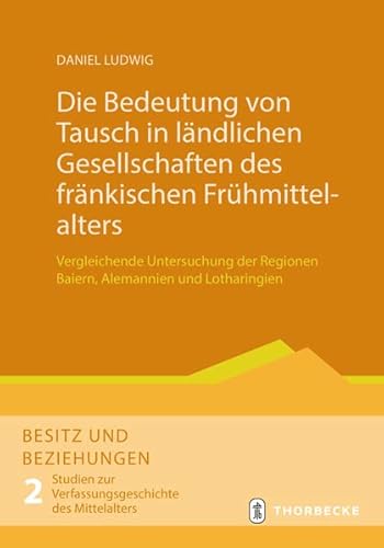 Die Bedeutung von Tausch in ländlichen Gesellschaften des fränkischen Frühmittelalters: Vergleichende Untersuchung der Regionen Baiern, Alemannien und ... zur Verfassungsgeschichte des Mittelalters) von Thorbecke Jan Verlag