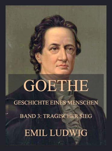 Goethe - Geschichte eines Menschen: Dritter Band: Tragischer Sieg von Jazzybee Verlag