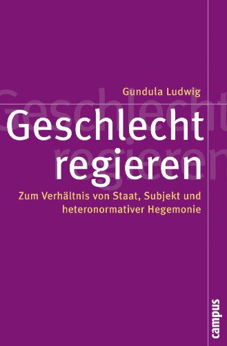 Geschlecht regieren: Zum Verhältnis von Staat, Subjekt und heteronormativer Hegemonie (Politik der Geschlechterverhältnisse, 46)