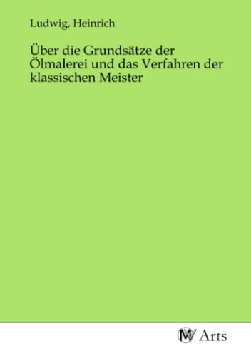 Über die Grundsätze der Ölmalerei und das Verfahren der klassischen Meister