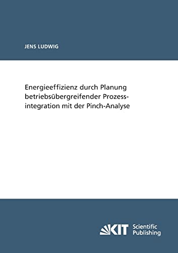 Energieeffizienz durch Planung betriebsuebergreifender Prozessintegration mit der Pinch-Analyse Energieeffizienz durch Planung betriebsuebergreifender Prozessintegration mit der Pinch-Analyse von KIT Scientific Publishing