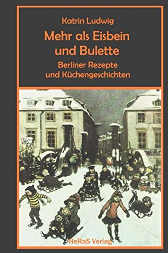 Mehr als Eisbein und Bulette: Berliner Rezepte und Küchengeschichten von HeRaS Verlag