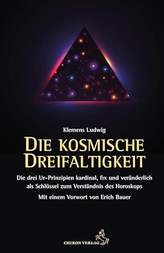 Die kosmische Dreifaltigkeit: Die Urprinzipien kardinal, fix und veränderlich als Schlüssel zum Horoskop (Standardwerke der Astrologie)