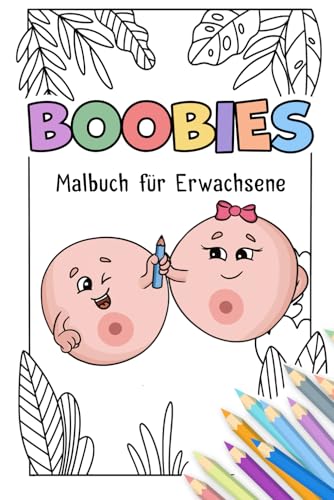 Mein Boobies Malbuch - Das lustige Brüste Malbuch für Erwachsene: Ausmalbuch mit Boobies, Busen, Brüste, Titten - Mal meine Brüste aus - Die Alternative zu Penis Malbuch oder Vagina Malbuch