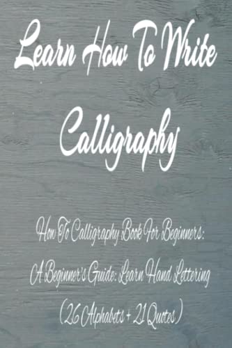Calligraphy Journal | Learn How To Write Calligraphy: How To Calligraphy Book For Beginners: A Beginner's Guide: Learn Hand Lettering (26 Alphabets + 21 Quotes)