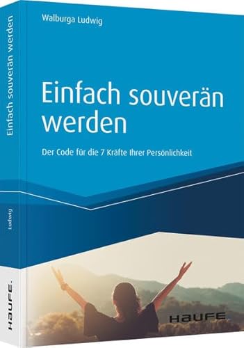 Einfach souverän werden: Der Code für die 7 Kräfte Ihrer Persönlichkeit (Haufe Fachbuch)