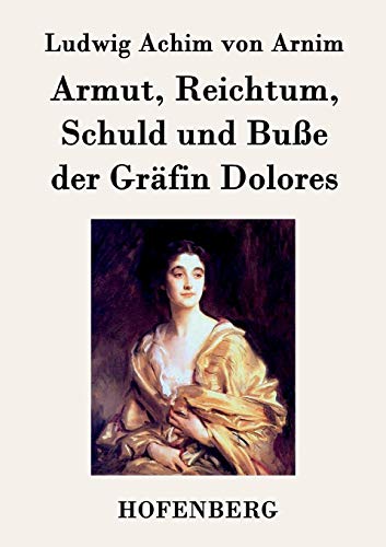 Armut, Reichtum, Schuld und Buße der Gräfin Dolores: Eine wahre Geschichte zur lehrreichen Unterhaltung armer Fräulein von Hofenberg