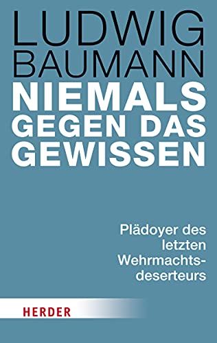 Niemals gegen das Gewissen: Plädoyer des letzten Wehrmachtsdeserteurs von Verlag Herder GmbH