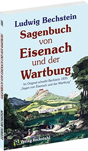 Sagenbuch von Eisenach und der Wartburg: Im Original schreibt Bechstein 1835: Sagen von Eisenach und der Wartburg von Rockstuhl Verlag