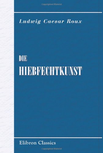 Die Hiebfechtkunst: Eine Anleitung zum Lehren und Erlernen des Hiebfechtens aus der verhangenen und steilen Auslage mit Berücksichtigung des akad. Comments von Adamant Media Corporation