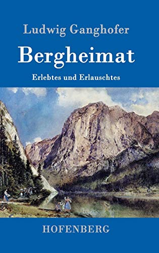 Bergheimat: Erlebtes und Erlauschtes Bergheimat: Erlebtes und Erlauschtes von Hofenberg