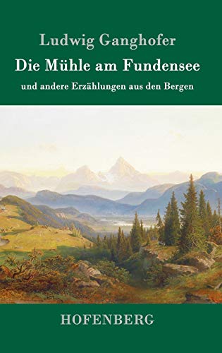 Die Mühle am Fundensee: und andere Erzählungen aus den Bergen
