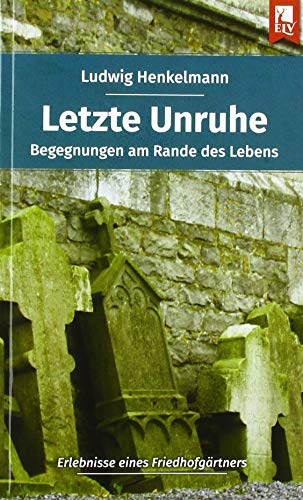 Letzte Unruhe: Begegnungen am Rande des Lebens – Erlebnisse eines Friedhofgärtners