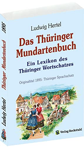 Das Thüringer Mundartenbuch - Ein Lexikon des Thüringer Wortschatzes 1895: Originaltitel 1895: Thüringer Sprachschatz Das Thüringer Mundartenbuch - Ein Lexikon des Thüringer Wortschatzes 1895: Originaltitel 1895: Thüringer Sprachschatz von Rockstuhl Verlag