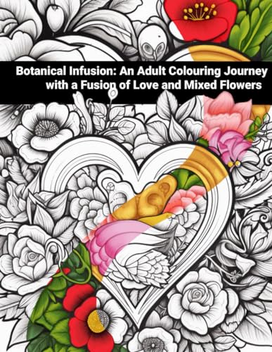 Botanical Infusion: An Adult Coloring Journey with A Fusion of Love and Mixed Flowers, A Colouring Book for Grown-ups and Teens, Intricate Designs - 50 colouring pages - Paperback von Independently published