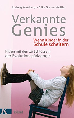 Verkannte Genies: Wenn Kinder in der Schule scheitern: - Hilfen mit den 10 Schlüsseln der Evolutionspädagogik