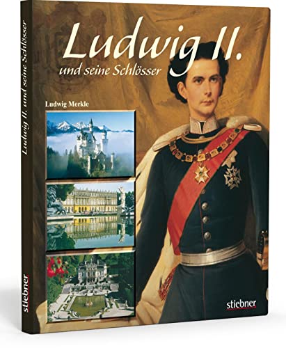 Ludwig II. und seine Schlösser. Das Erbe eines Märchenkönigs. Ein Gesamtüberblick über das umstrittene Leben und die Schlösser des König Ludwig mit zahlreichen Bildern und Hintergrundinformationen von Stiebner Verlag GmbH