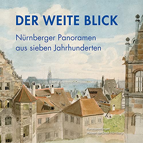 Der weite Blick - Nürnberger Panoramen aus sieben Jahrhunderten (Schriftenreihe der Museen der Stadt Nürnberg) von Imhof Verlag