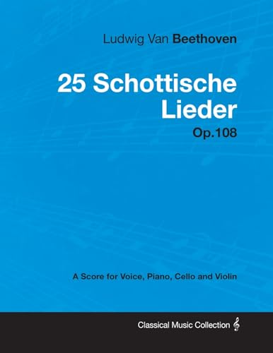 Ludwig Van Beethoven - 25 Schottische Lieder - Op. 108 - A Score for Voice, Piano, Cello and Violin: With a Biography by Joseph Otten von Classic Music Collection - Read & Co.