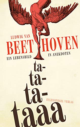 Ludwig van Beethoven - ta-ta-ta-taaa: Ein Lebensbild in Anekdoten