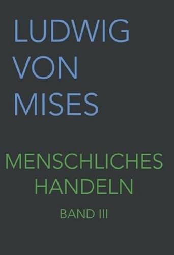 Menschliches Handeln III: Eine Grundlegung ökonomischer Theorie (Band III, Band 3)