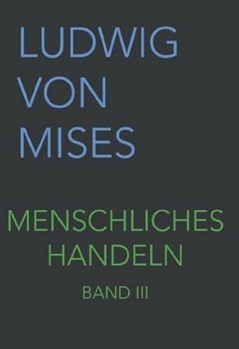 Menschliches Handeln III: Eine Grundlegung ökonomischer Theorie (Band III, Band 3)