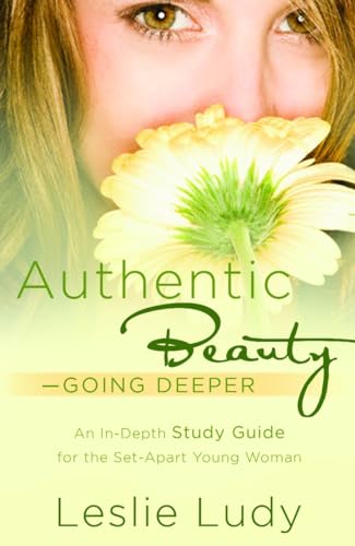 Authentic Beauty, Going Deeper: A Study Guide for the Set-Apart Young Woman