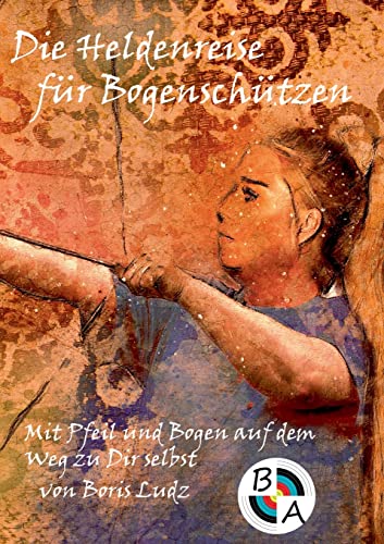 Die Heldenreise für Bogenschützen: Mit Pfeil und Bogen auf dem Weg zu Dir selbst