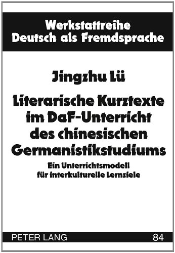 Literarische Kurztexte im DaF-Unterricht des chinesischen Germanistikstudiums: Ein Unterrichtsmodell für interkulturelle Lernziele (Werkstattreihe Deutsch als Fremdsprache, Band 84)