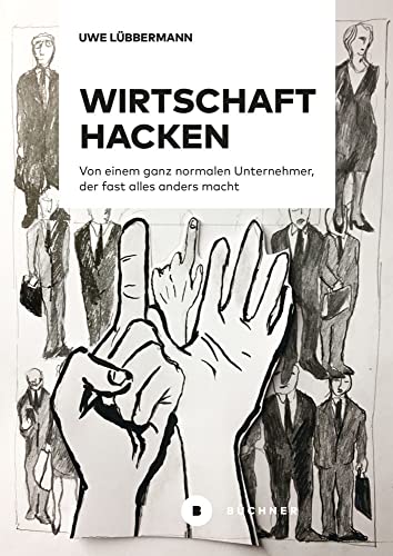 Wirtschaft hacken: Von einem ganz normalen Unternehmer, der fast alles anders macht von Büchner-Verlag