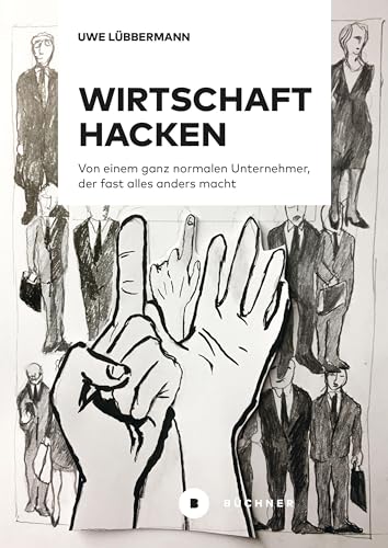 Wirtschaft hacken: Von einem ganz normalen Unternehmer, der fast alles anders macht Wirtschaft hacken: Von einem ganz normalen Unternehmer, der fast alles anders macht