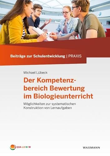 Der Kompetenzbereich Bewertung im Biologieunterricht: Möglichkeiten zur systematischen Konstruktion von Lernaufgaben (Beiträge zur Schulentwicklung | Praxis)