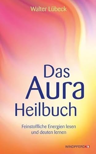 Das Aura-Heilbuch: Feinstoffliche Energien lesen und deuten lernen